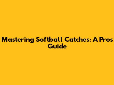 Mastering Softball Catches: A Pro's Guide