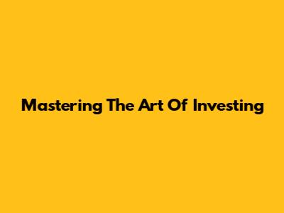 Mastering The Art Of Investing