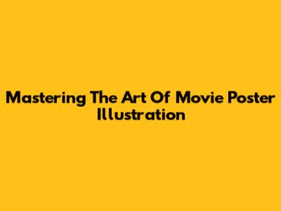 Mastering The Art Of Movie Poster Illustration