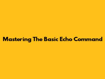 Mastering The Basic Echo Command