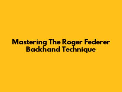Mastering The Roger Federer Backhand Technique