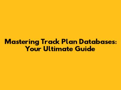 Mastering Track Plan Databases: Your Ultimate Guide