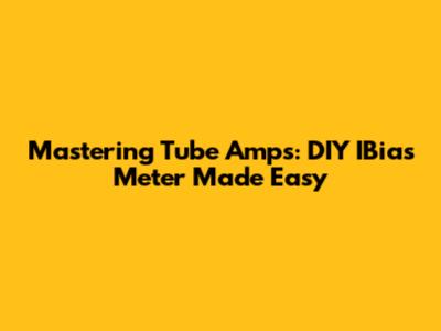 Mastering Tube Amps: DIY IBias Meter Made Easy