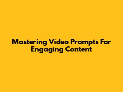 Mastering Video Prompts For Engaging Content