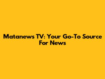 Matanews TV: Your Go-To Source For News