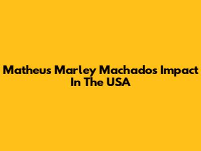 Matheus Marley Machado's Impact In The USA