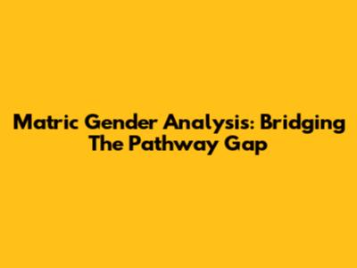 Matric Gender Analysis: Bridging The Pathway Gap