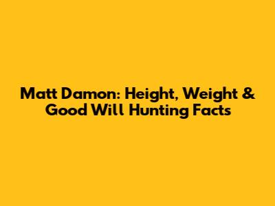 Matt Damon: Height, Weight & 'Good Will Hunting' Facts