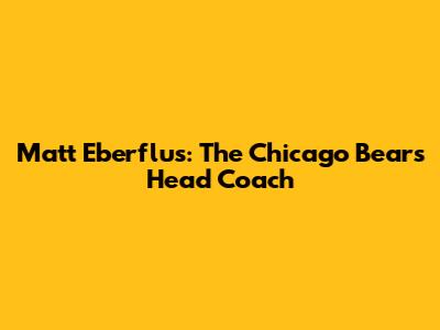 Matt Eberflus: The Chicago Bears' Head Coach