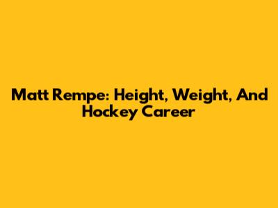 Matt Rempe: Height, Weight, And Hockey Career