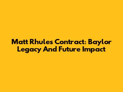 Matt Rhule's Contract: Baylor Legacy And Future Impact