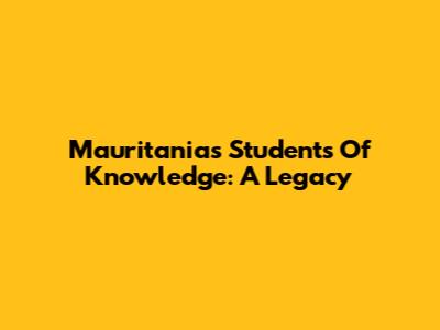 Mauritania's Students Of Knowledge: A Legacy