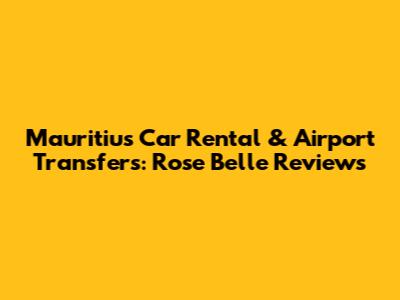 Mauritius Car Rental & Airport Transfers: Rose Belle Reviews