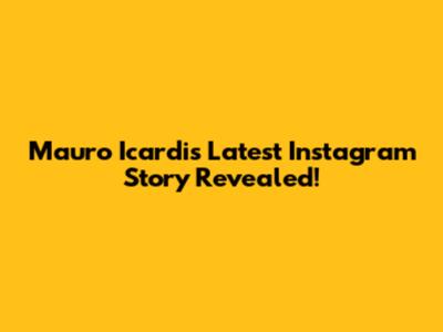Mauro Icardi's Latest Instagram Story Revealed!