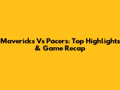 Mavericks Vs Pacers: Top Highlights & Game Recap