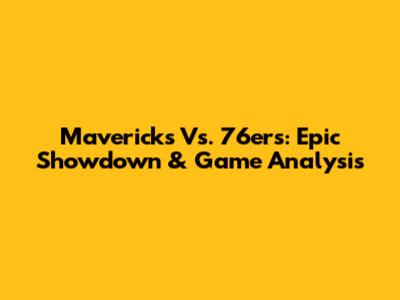 Mavericks Vs. 76ers: Epic Showdown & Game Analysis