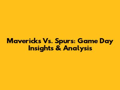 Mavericks Vs. Spurs: Game Day Insights & Analysis