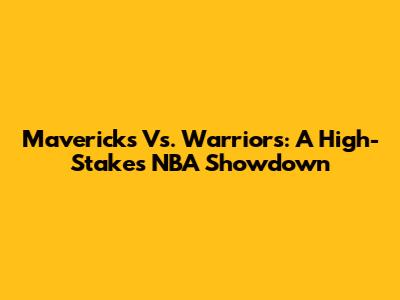 Mavericks Vs. Warriors: A High-Stakes NBA Showdown
