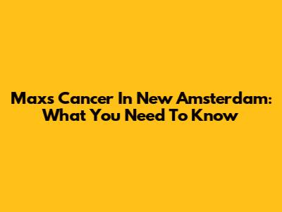 Max's Cancer In New Amsterdam: What You Need To Know