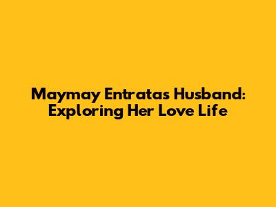 Maymay Entrata's Husband: Exploring Her Love Life
