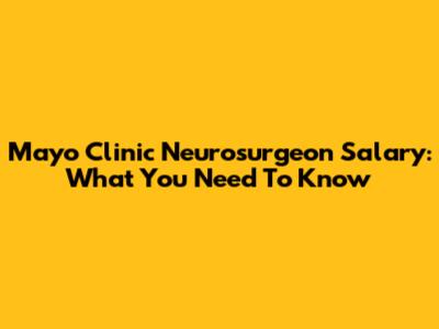 Mayo Clinic Neurosurgeon Salary: What You Need To Know