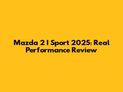 Mazda 2 I Sport 2025: Real Performance Review