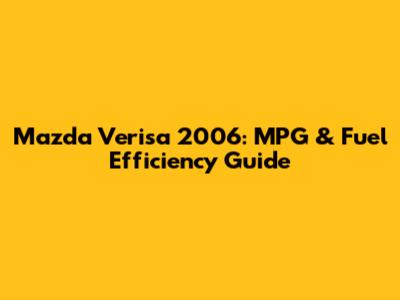 Mazda Verisa 2006: MPG & Fuel Efficiency Guide
