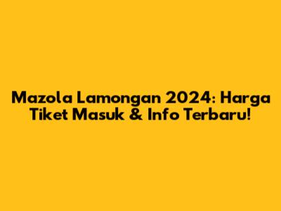 Mazola Lamongan 2024: Harga Tiket Masuk & Info Terbaru!