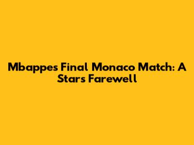 Mbappe's Final Monaco Match: A Star's Farewell