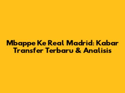 Mbappe Ke Real Madrid: Kabar Transfer Terbaru & Analisis
