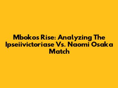 Mboko's Rise: Analyzing The Ipseiivictoriase Vs. Naomi Osaka Match