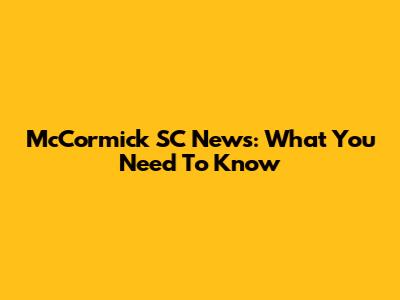 McCormick SC News: What You Need To Know