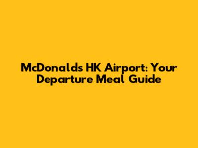 McDonald's HK Airport: Your Departure Meal Guide