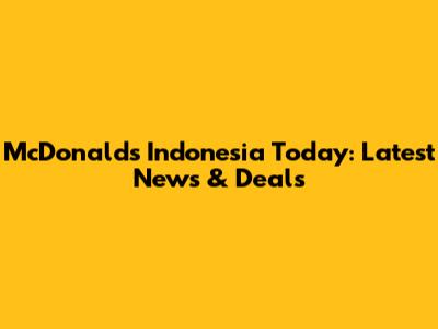 McDonald's Indonesia Today: Latest News & Deals