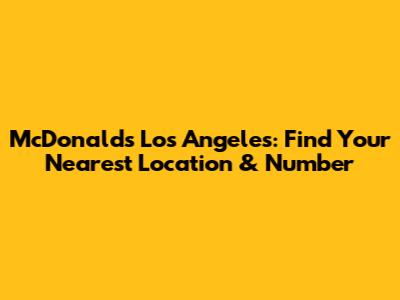 McDonald's Los Angeles: Find Your Nearest Location & Number