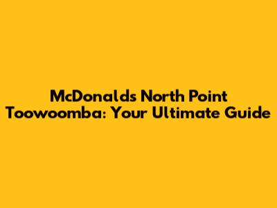 McDonald's North Point Toowoomba: Your Ultimate Guide