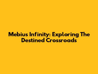 Mebius Infinity: Exploring The Destined Crossroads