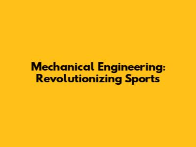 Mechanical Engineering: Revolutionizing Sports