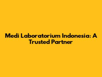 Medi Laboratorium Indonesia: A Trusted Partner