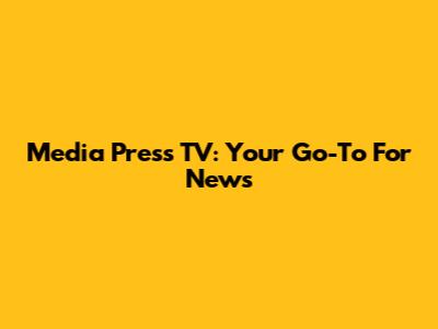 Media Press TV: Your Go-To For News