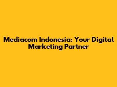Mediacom Indonesia: Your Digital Marketing Partner