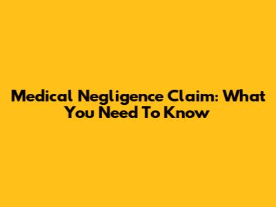 Medical Negligence Claim: What You Need To Know