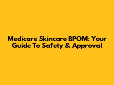 Medicare Skincare BPOM: Your Guide To Safety & Approval