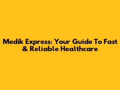 Medik Express: Your Guide To Fast & Reliable Healthcare