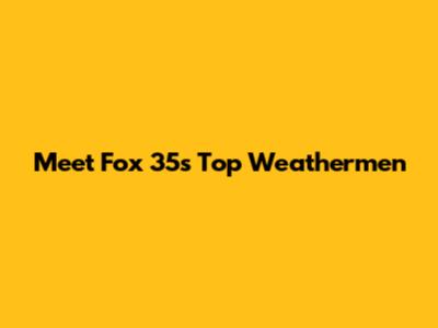 Meet Fox 35's Top Weathermen