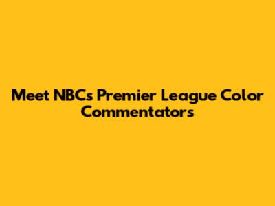 Meet NBC's Premier League Color Commentators