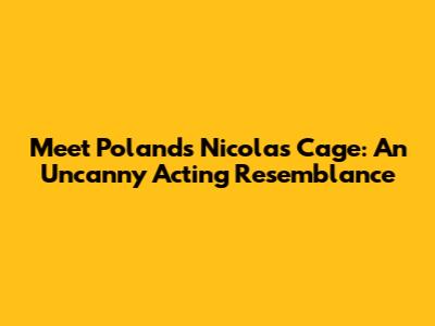Meet Poland's Nicolas Cage: An Uncanny Acting Resemblance
