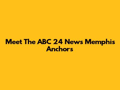 Meet The ABC 24 News Memphis Anchors