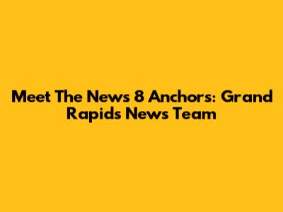 Meet The News 8 Anchors: Grand Rapids' News Team