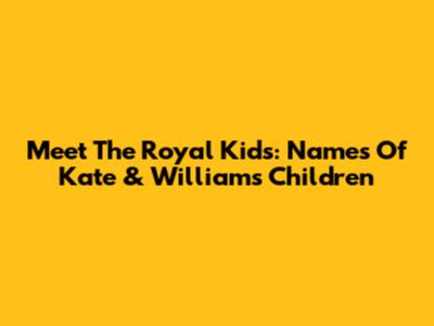 Meet The Royal Kids: Names Of Kate & William's Children